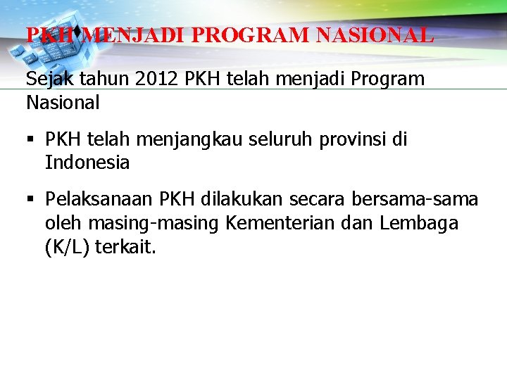 PKH MENJADI PROGRAM NASIONAL Sejak tahun 2012 PKH telah menjadi Program Nasional § PKH