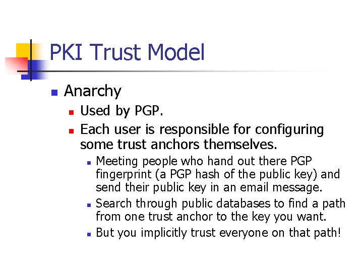 PKI Trust Model n Anarchy n n Used by PGP. Each user is responsible