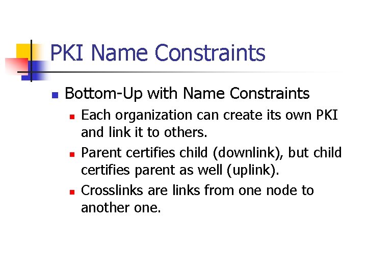 PKI Name Constraints n Bottom-Up with Name Constraints n n n Each organization can