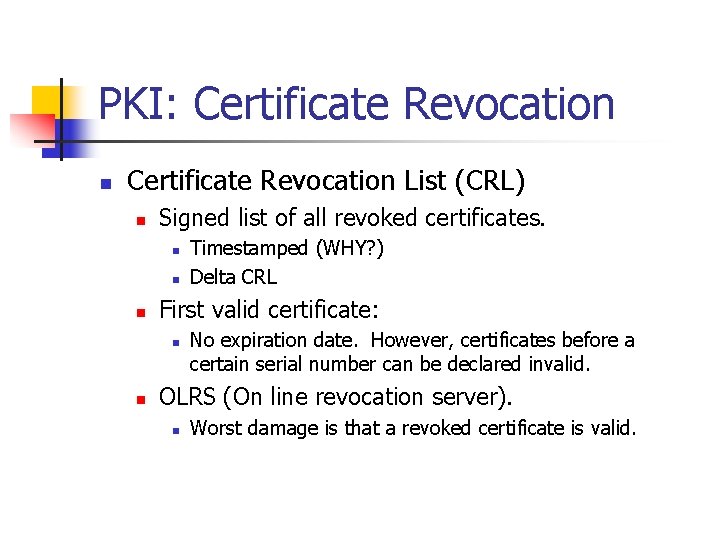 PKI: Certificate Revocation n Certificate Revocation List (CRL) n Signed list of all revoked