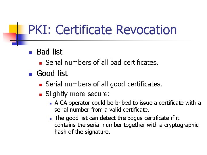 PKI: Certificate Revocation n Bad list n n Serial numbers of all bad certificates.