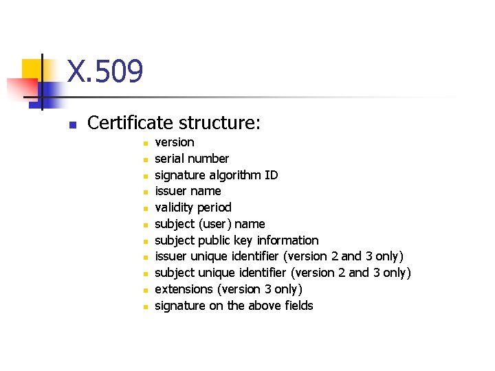 X. 509 n Certificate structure: n n n version serial number signature algorithm ID