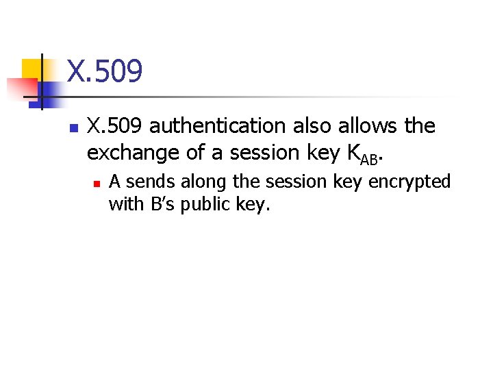 X. 509 n X. 509 authentication also allows the exchange of a session key