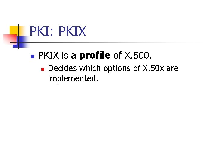 PKI: PKIX n PKIX is a profile of X. 500. n Decides which options