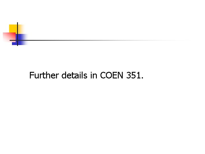 Further details in COEN 351. 