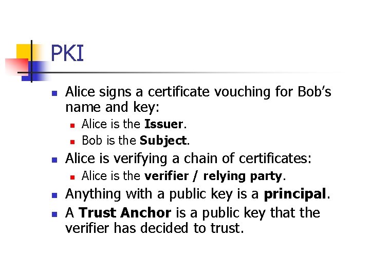 PKI n Alice signs a certificate vouching for Bob’s name and key: n n