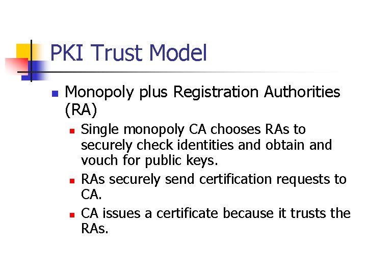 PKI Trust Model n Monopoly plus Registration Authorities (RA) n n n Single monopoly