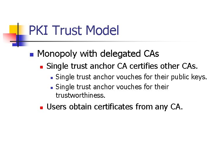 PKI Trust Model n Monopoly with delegated CAs n Single trust anchor CA certifies