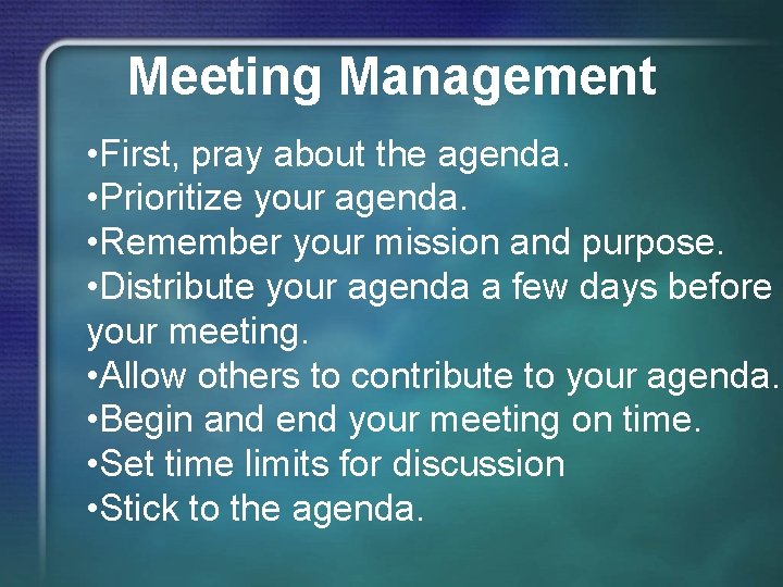 Meeting Management • First, pray about the agenda. • Prioritize your agenda. • Remember