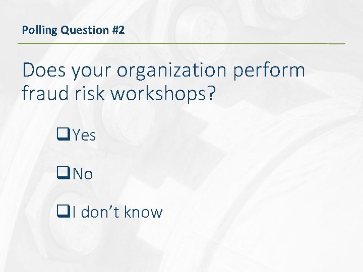 Polling Question #2 Does your organization perform fraud risk workshops? q. Yes q. No