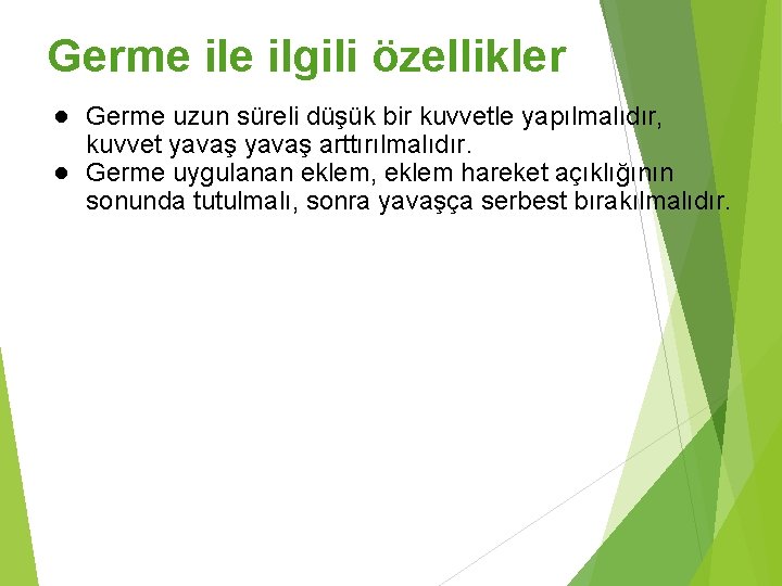 Germe ilgili özellikler ● Germe uzun süreli düşük bir kuvvetle yapılmalıdır, kuvvet yavaş arttırılmalıdır.