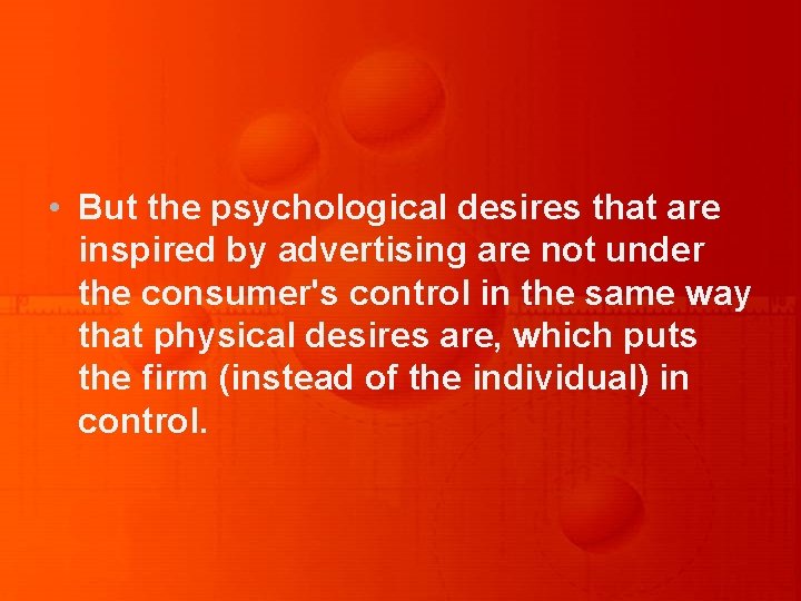  • But the psychological desires that are inspired by advertising are not under