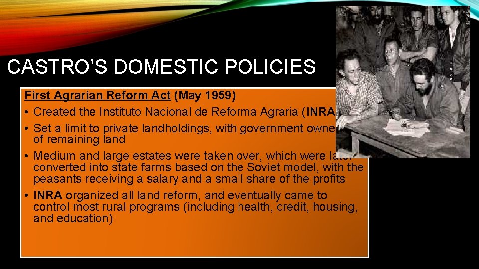CASTRO’S DOMESTIC POLICIES First Agrarian Reform Act (May 1959) • Created the Instituto Nacional