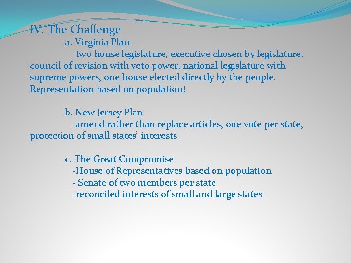 IV. The Challenge a. Virginia Plan -two house legislature, executive chosen by legislature, council