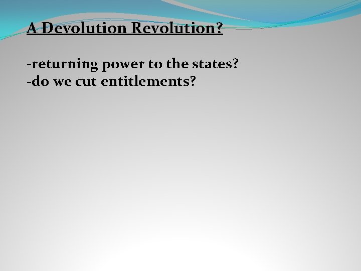 A Devolution Revolution? -returning power to the states? -do we cut entitlements? 