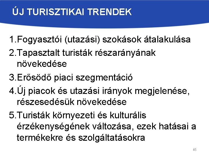 ÚJ TURISZTIKAI TRENDEK 1. Fogyasztói (utazási) szokások átalakulása 2. Tapasztalt turisták részarányának növekedése 3.