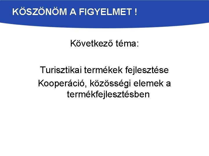 KÖSZÖNÖM A FIGYELMET ! Következő téma: Turisztikai termékek fejlesztése Kooperáció, közösségi elemek a termékfejlesztésben