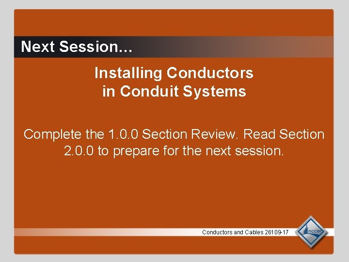 Next Session… Installing Conductors in Conduit Systems Complete the 1. 0. 0 Section Review.