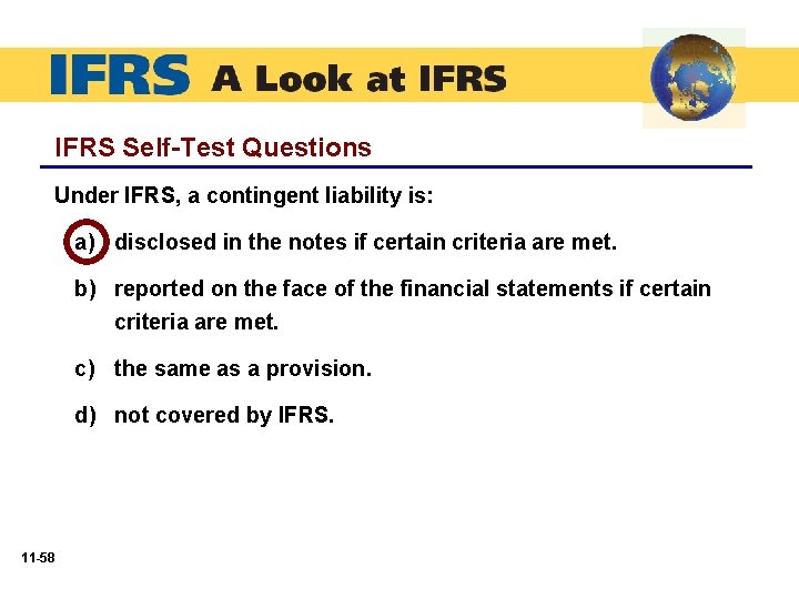 IFRS Self-Test Questions Under IFRS, a contingent liability is: a) disclosed in the notes