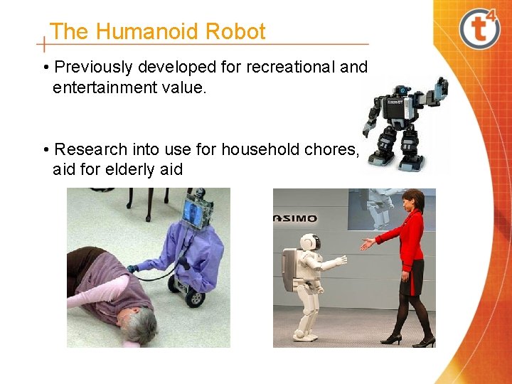 The Humanoid Robot • Previously developed for recreational and entertainment value. • Research into