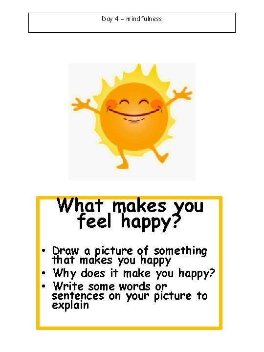 Day 4 – mindfulness What makes you feel happy? • Draw a picture of