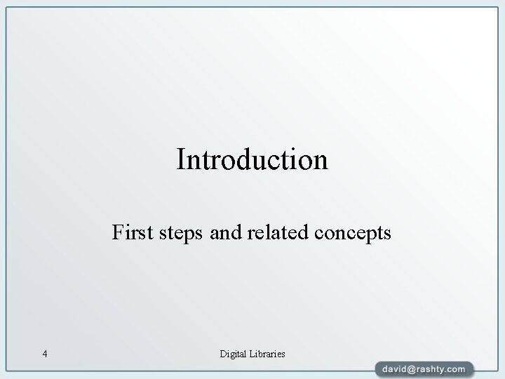 Introduction First steps and related concepts 4 Digital Libraries 