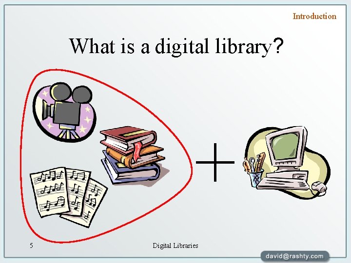 Introduction What is a digital library? 5 Digital Libraries 