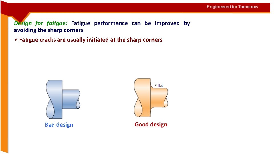 Design for fatigue: Fatigue performance can be improved by avoiding the sharp corners üFatigue
