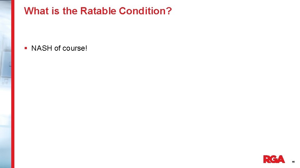 What is the Ratable Condition? § NASH of course! 66 