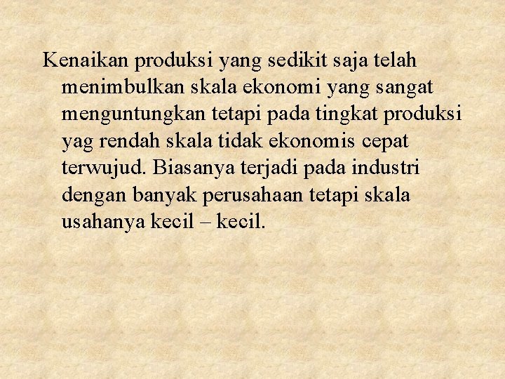 Kenaikan produksi yang sedikit saja telah menimbulkan skala ekonomi yang sangat menguntungkan tetapi pada