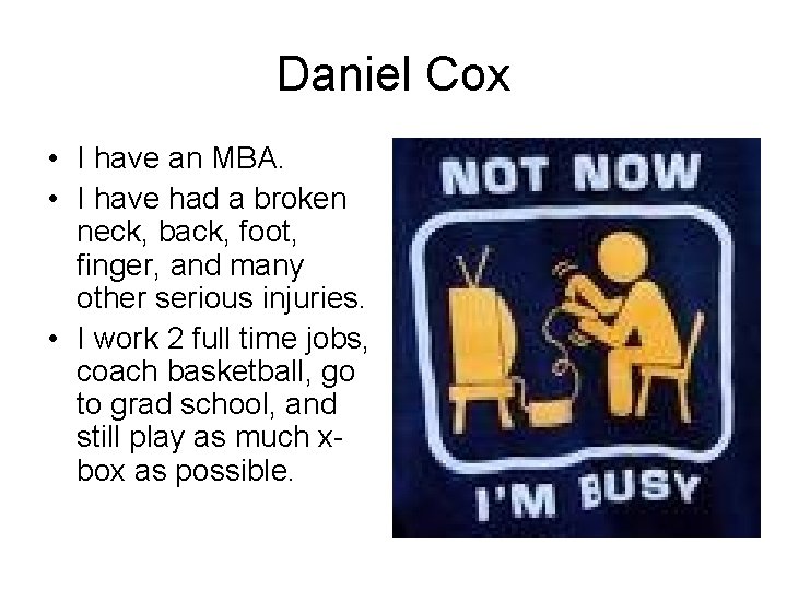 Daniel Cox • I have an MBA. • I have had a broken neck,