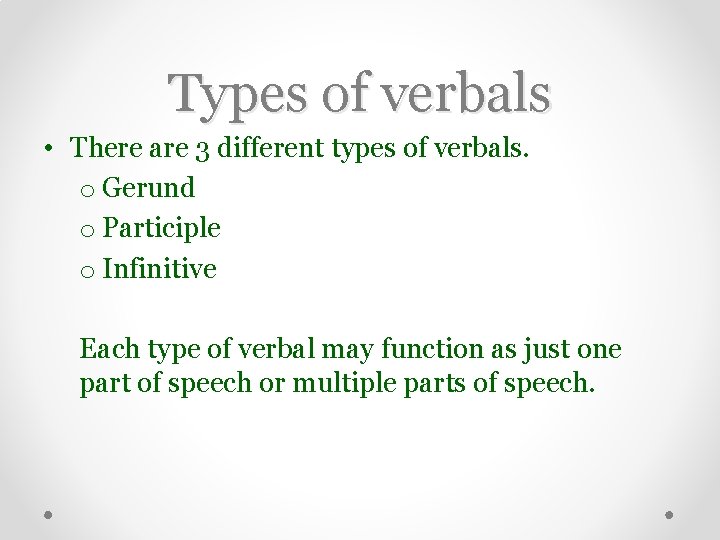 Types of verbals • There are 3 different types of verbals. o Gerund o