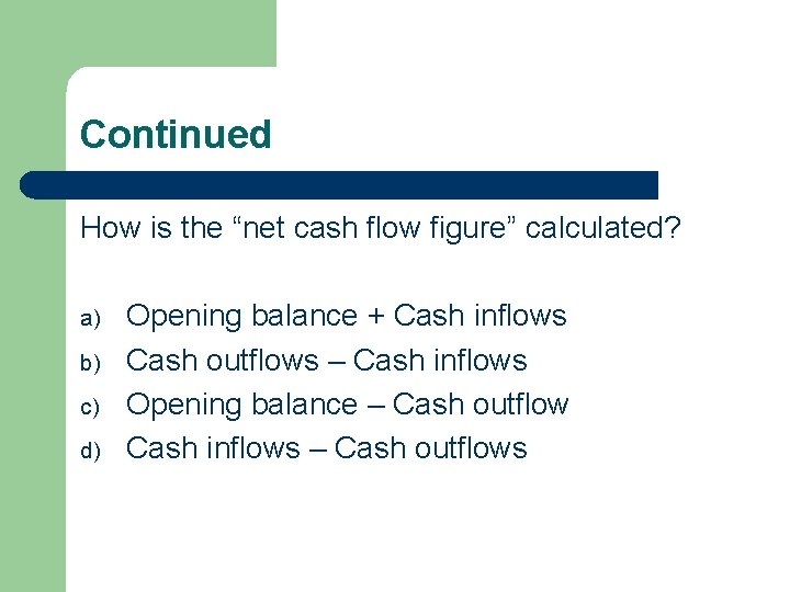 Continued How is the “net cash flow figure” calculated? a) b) c) d) Opening