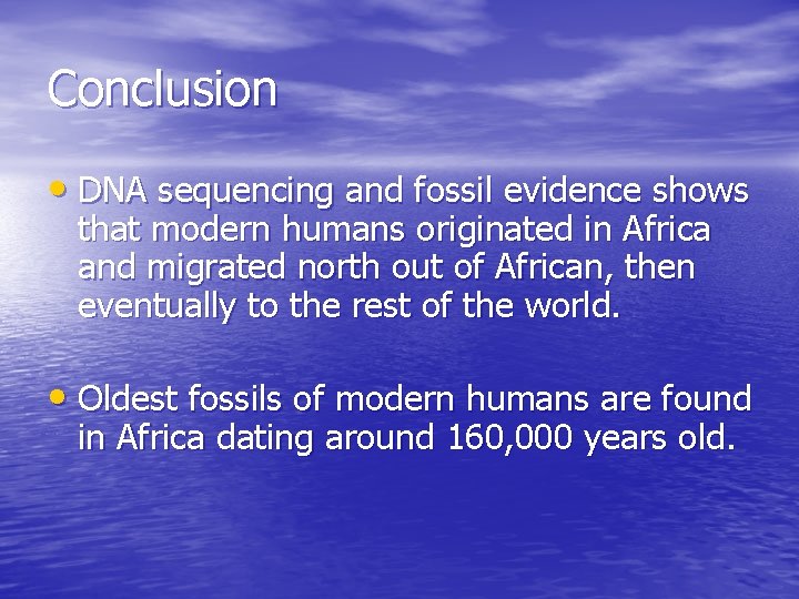 Conclusion • DNA sequencing and fossil evidence shows that modern humans originated in Africa Conclusion • DNA sequencing and fossil evidence shows that modern humans originated in Africa