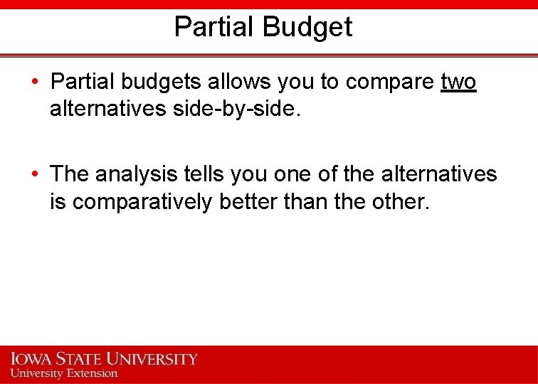 Partial Budget • Partial budgets allows you to compare two alternatives side-by-side. • The