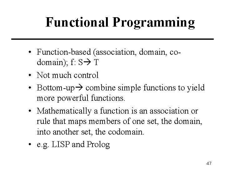 Functional Programming • Function-based (association, domain, codomain); f: S T • Not much control