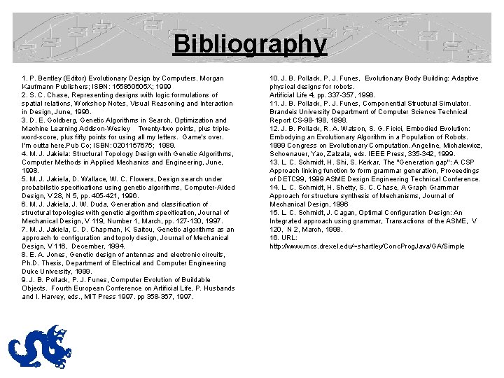 Bibliography 1. P. Bentley (Editor) Evolutionary Design by Computers. Morgan Kaufmann Publishers; ISBN: 155860605