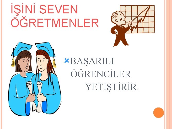 İŞİNİ SEVEN ÖĞRETMENLER ûBAŞARILI ÖĞRENCİLER YETİŞTİRİR. 