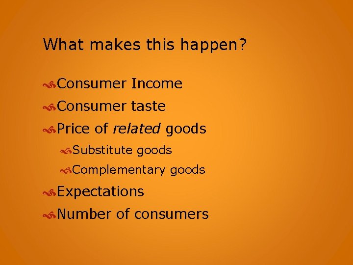 What makes this happen? Consumer Income Consumer taste Price of related goods Substitute goods