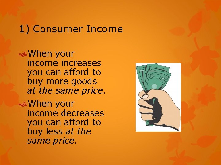 1) Consumer Income When your income increases you can afford to buy more goods