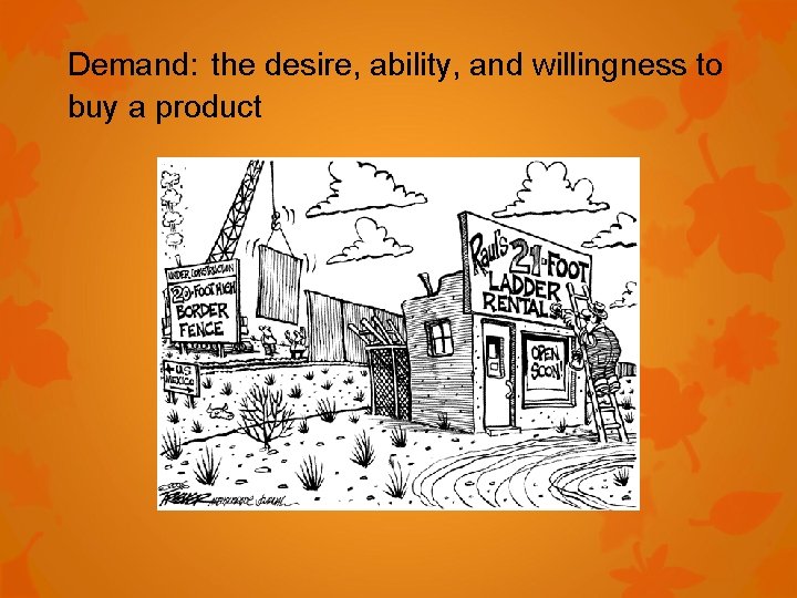 Demand: the desire, ability, and willingness to buy a product 