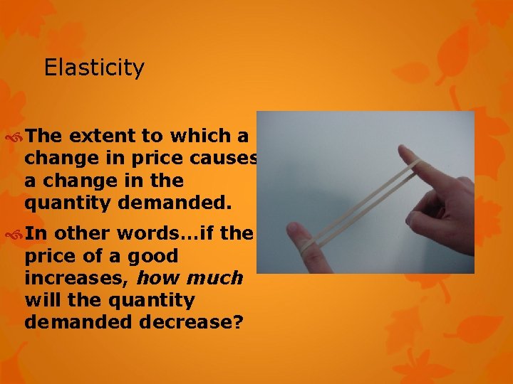 Elasticity The extent to which a change in price causes a change in the