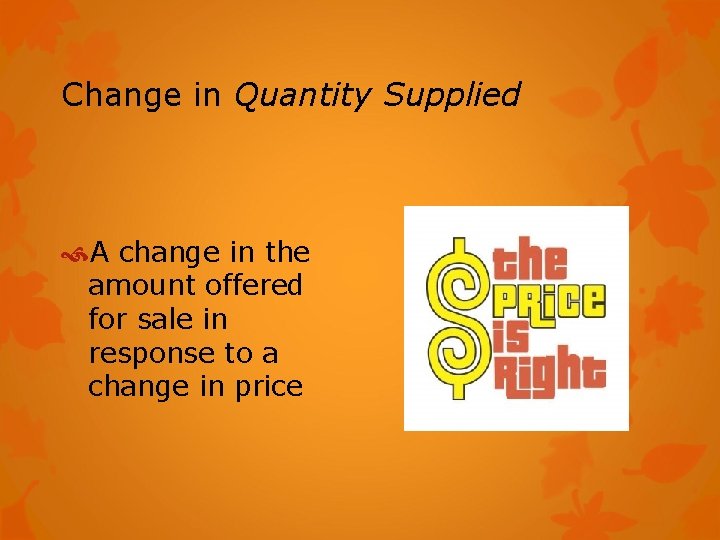Change in Quantity Supplied A change in the amount offered for sale in response