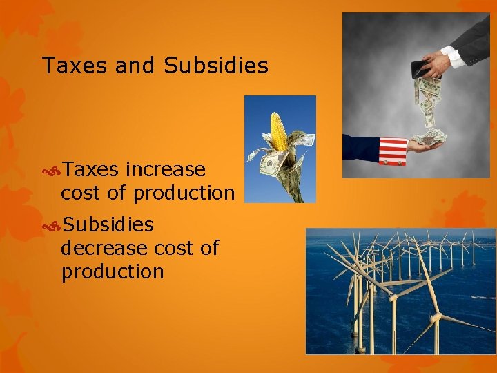 Taxes and Subsidies Taxes increase cost of production Subsidies decrease cost of production 