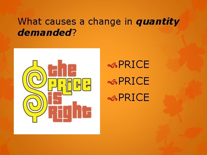 What causes a change in quantity demanded? PRICE 