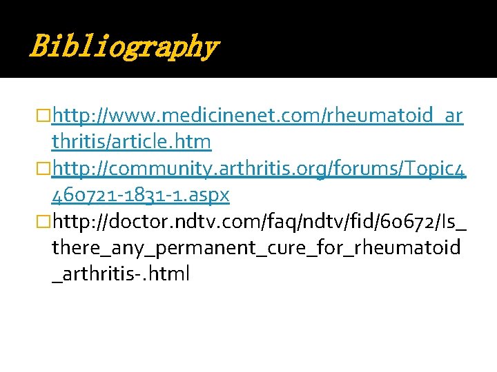 Bibliography �http: //www. medicinenet. com/rheumatoid_ar thritis/article. htm �http: //community. arthritis. org/forums/Topic 4 460721 -1831