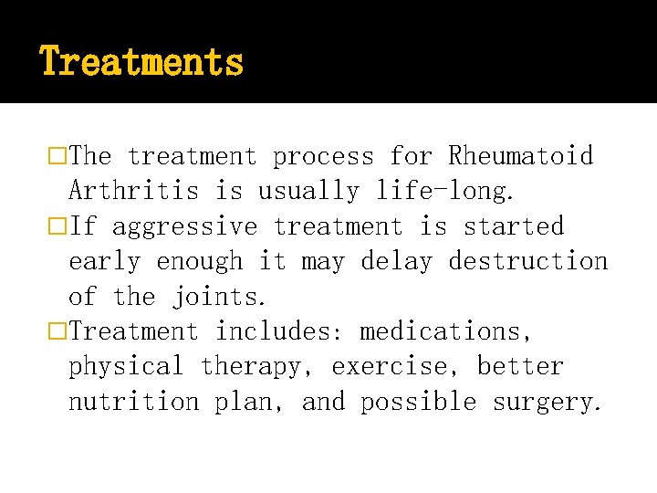 Treatments �The treatment process for Rheumatoid Arthritis is usually life-long. �If aggressive treatment is