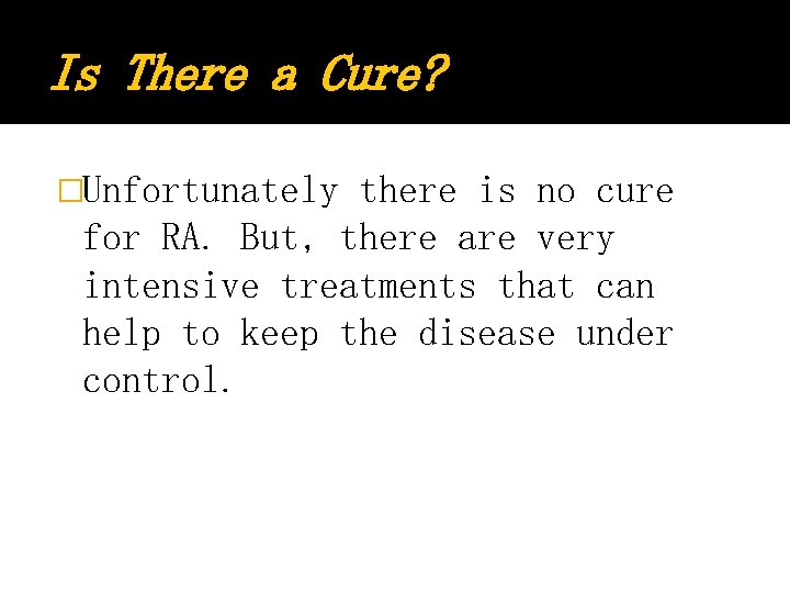 Is There a Cure? �Unfortunately there is no cure for RA. But, there are