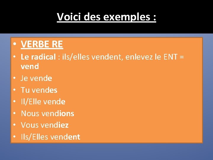 Voici des exemples : • VERBE RE • Le radical : ils/elles vendent, enlevez