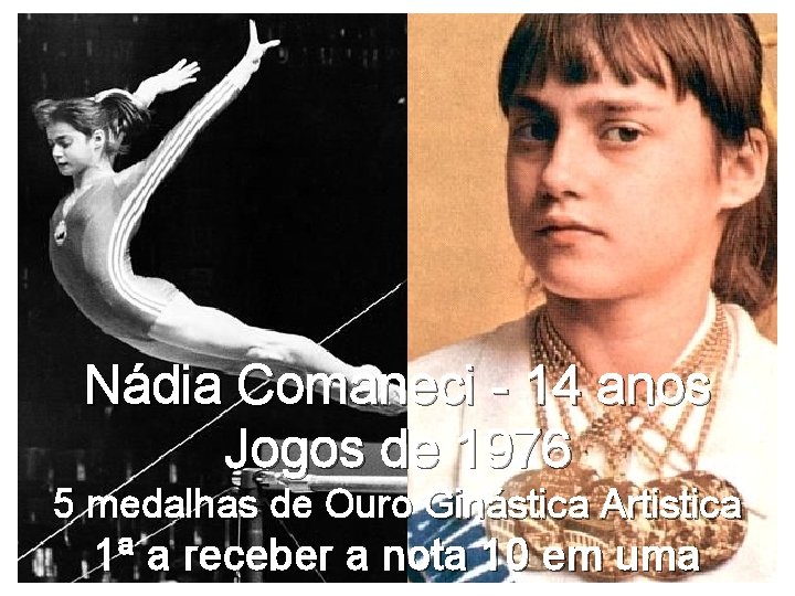 Nádia Comaneci - 14 anos Jogos de 1976 5 medalhas de Ouro Ginástica Artistica